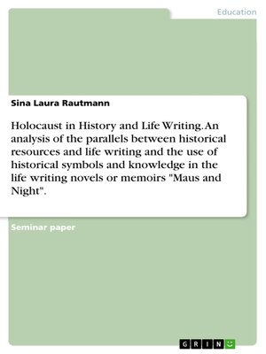 cover image of Holocaust in History and Life Writing. an analysis of the parallels between historical resources and life writing and the use of historical symbols and knowledge in the life writing novels or memoirs "Maus and Night".